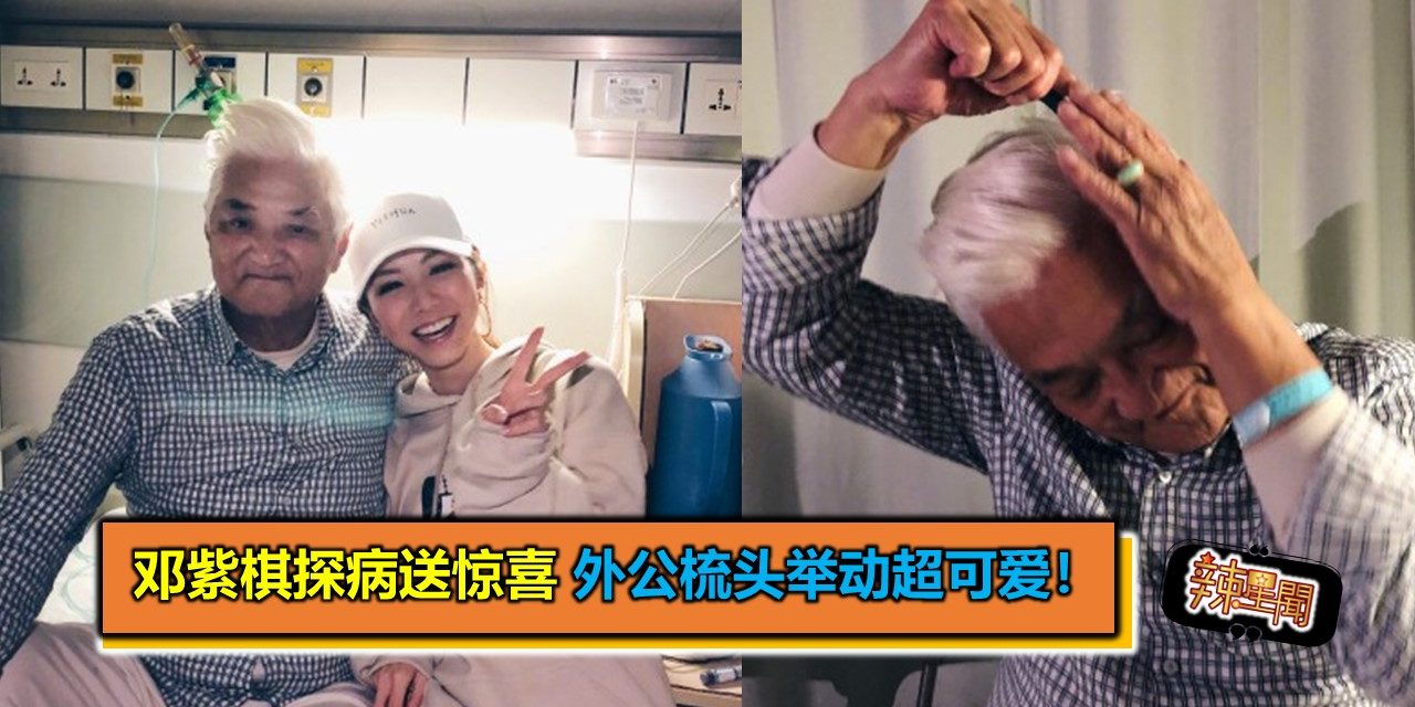 邓紫棋探病送惊喜 外公梳头举动超可爱！