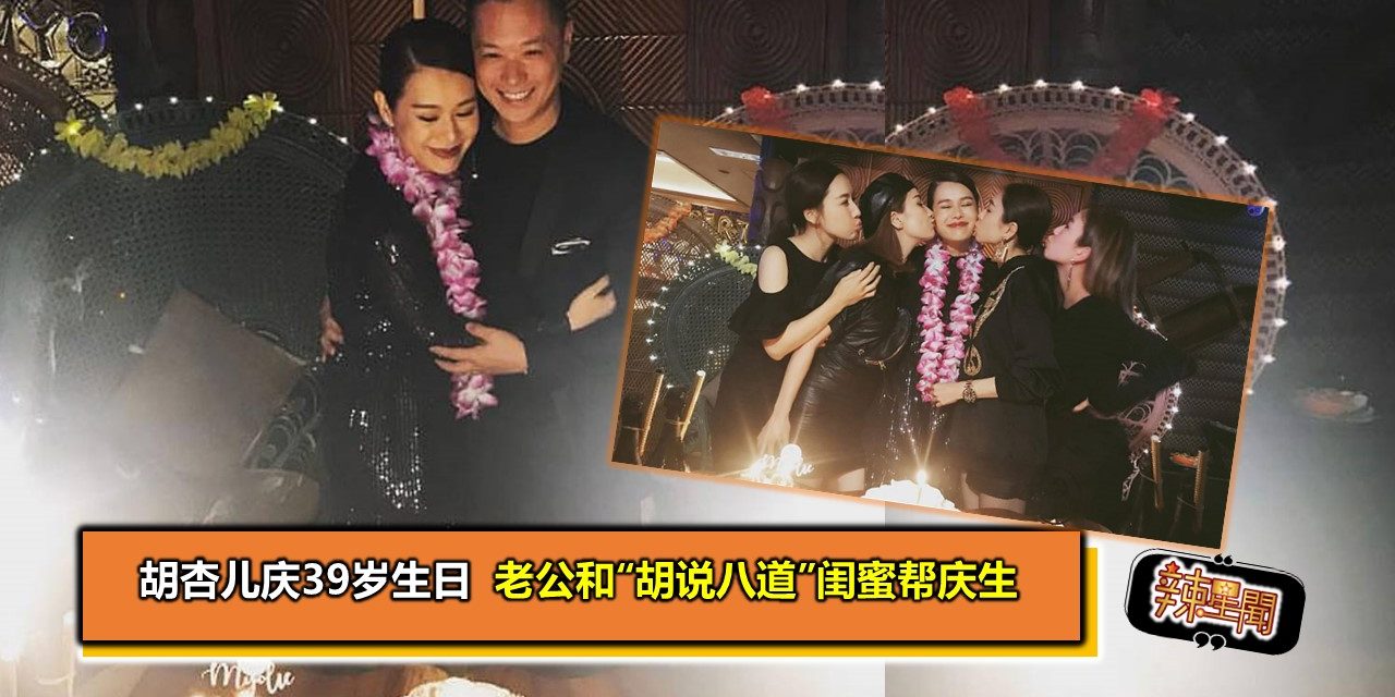 胡杏儿庆39岁生日 老公和“胡说八道”闺蜜帮庆生