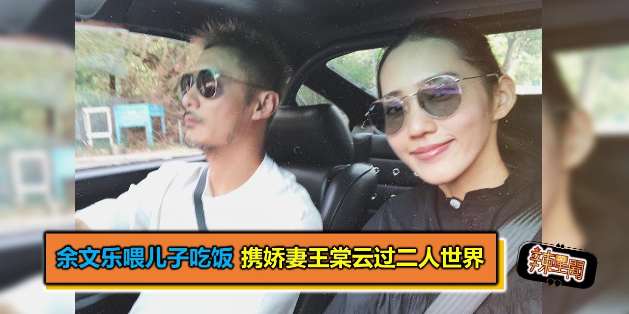 余文乐喂儿子吃饭 携娇妻王棠云过二人世界