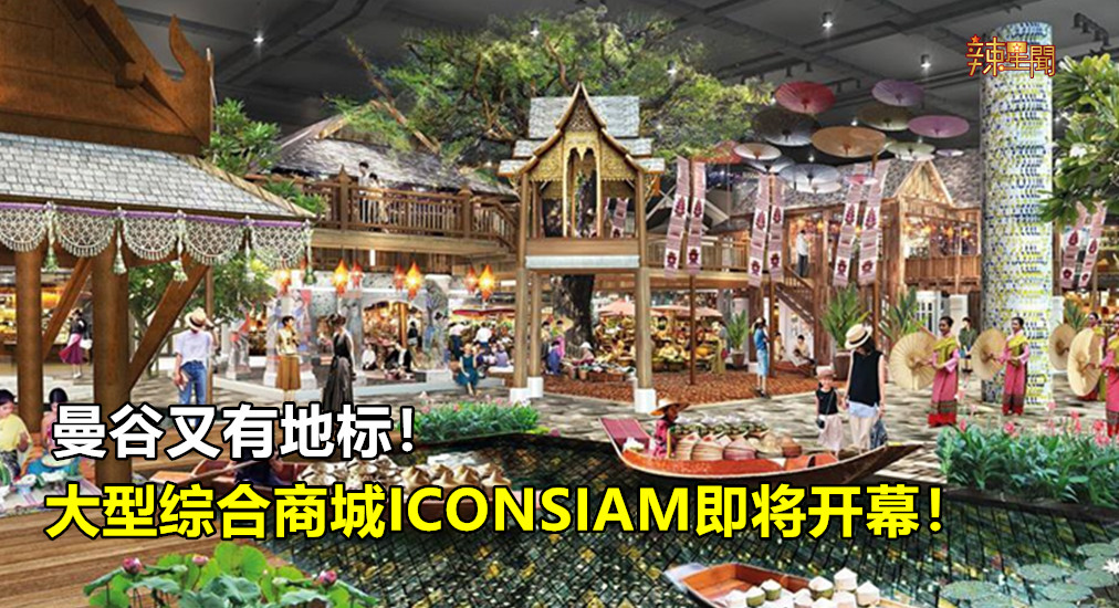 曼谷又有地标！大型综合商城ICONSIAM即将开幕！
