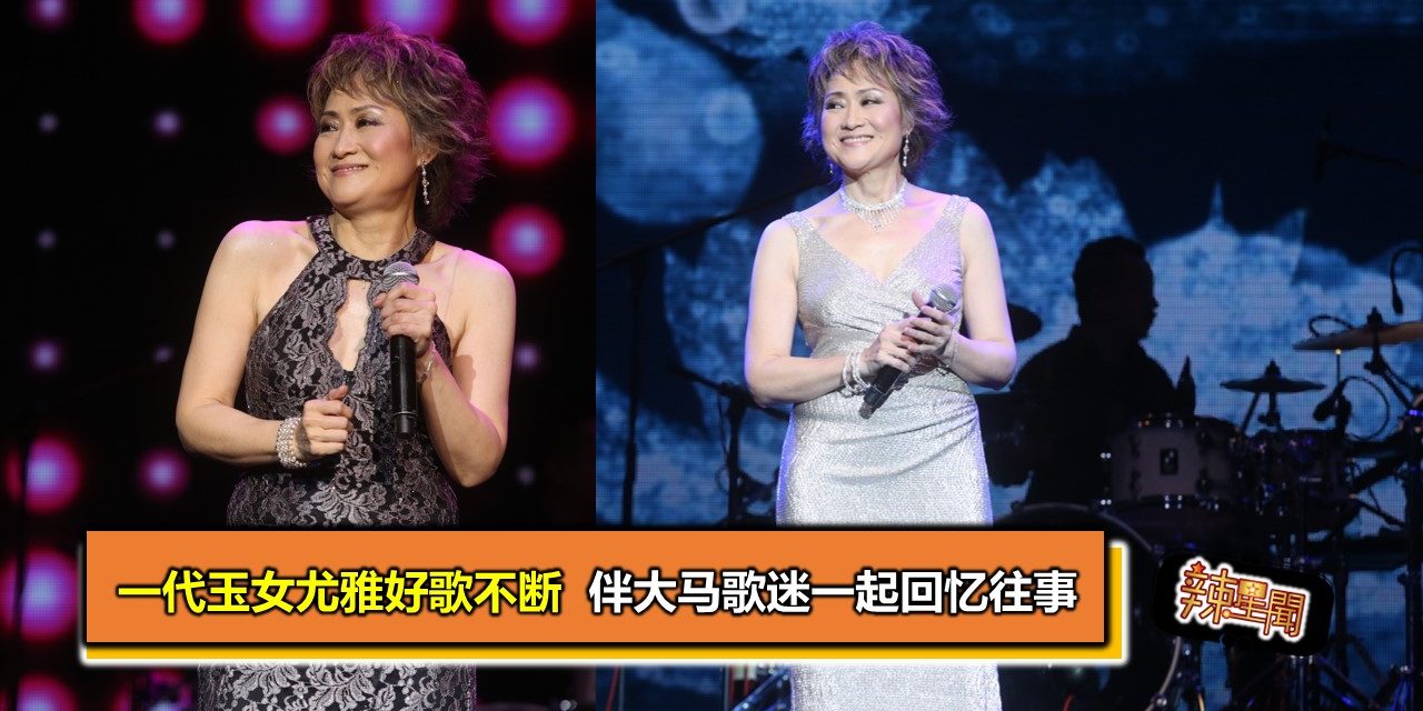 一代玉女尤雅好歌不断  伴大马歌迷一起回忆往事