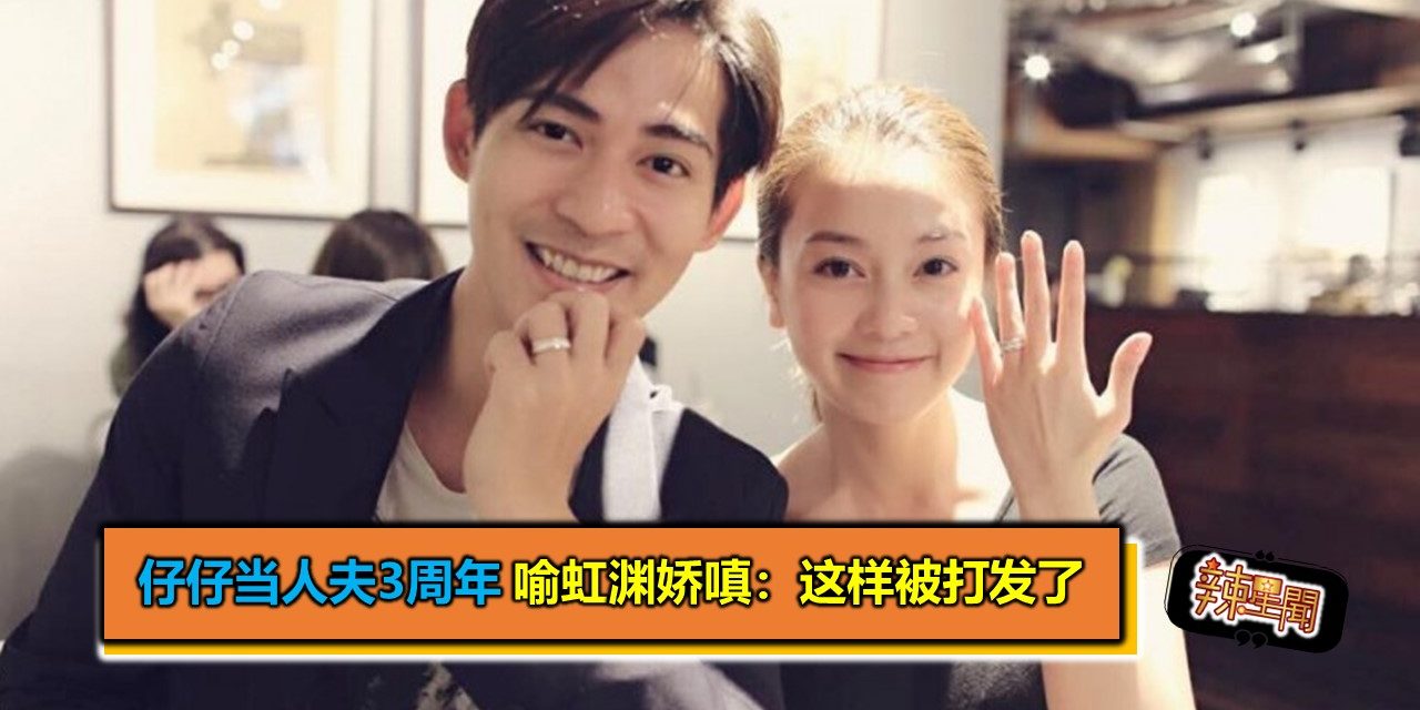 仔仔当人夫3周年 喻虹渊庆皮婚娇嗔：这样被打发了