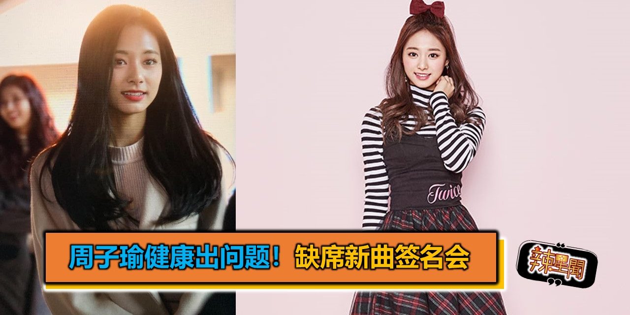 周子瑜健康出问题！缺席新曲签名会