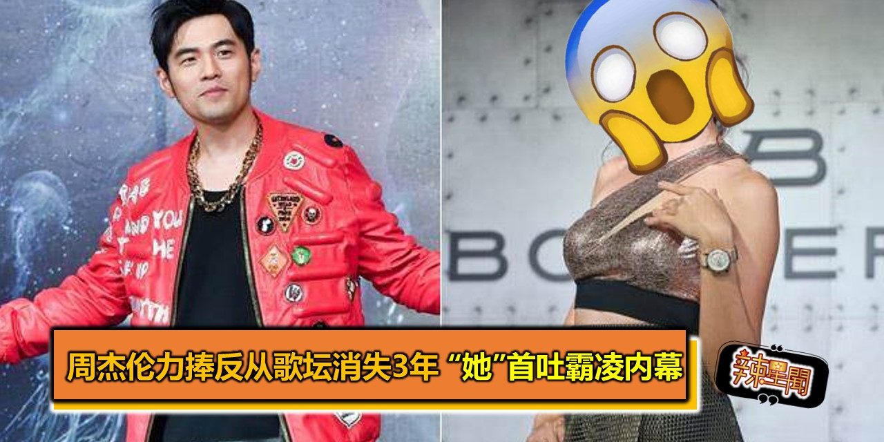 周杰伦力捧反从歌坛消失3年 “她”首吐霸凌内幕