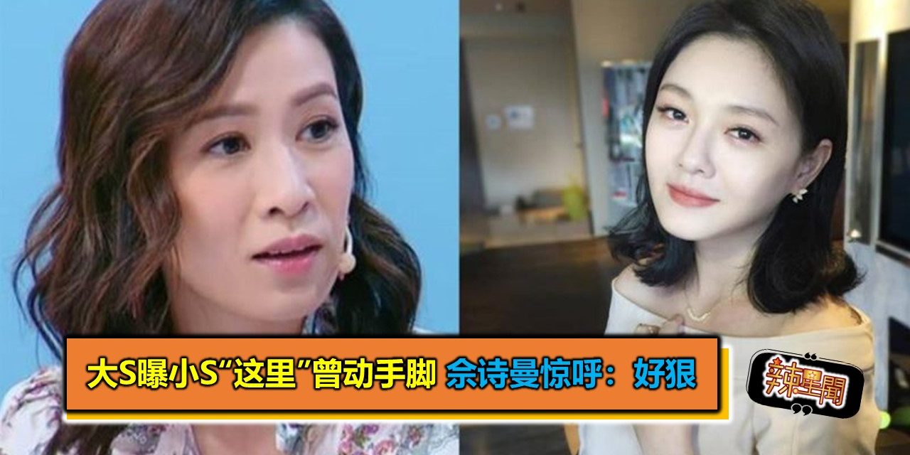 大S曝小S“这里”曾动手脚 佘诗曼惊呼：好狠