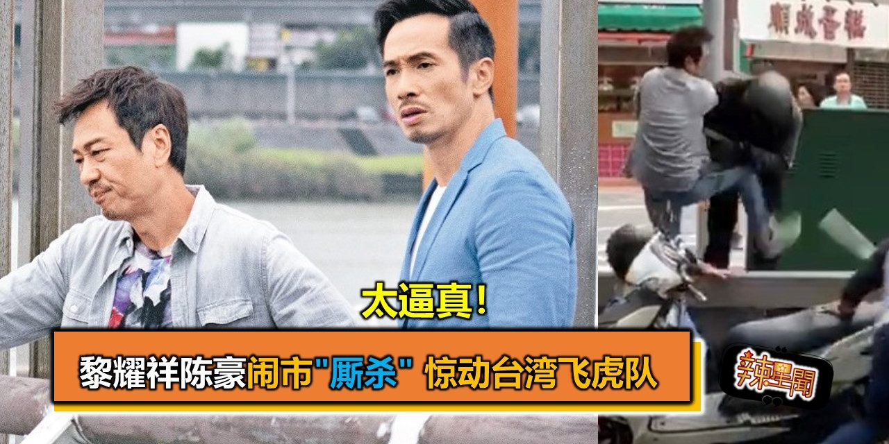 太逼真！黎耀祥陈豪闹市”厮杀” 惊动台湾飞虎队