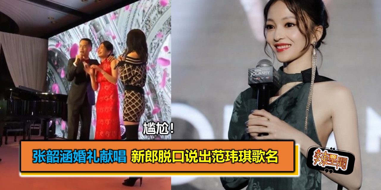 尴尬！张韶涵婚礼献唱 新郎脱口说出范玮琪歌名