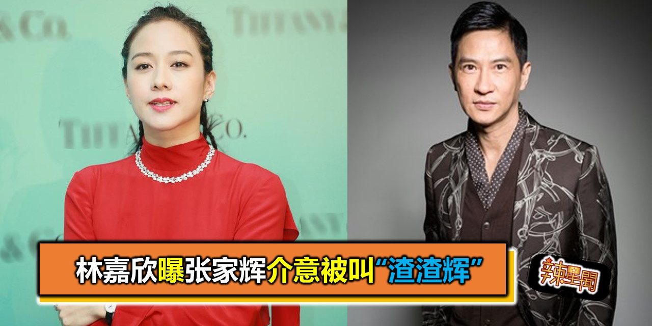 林嘉欣曝张家辉介意被叫“渣渣辉”