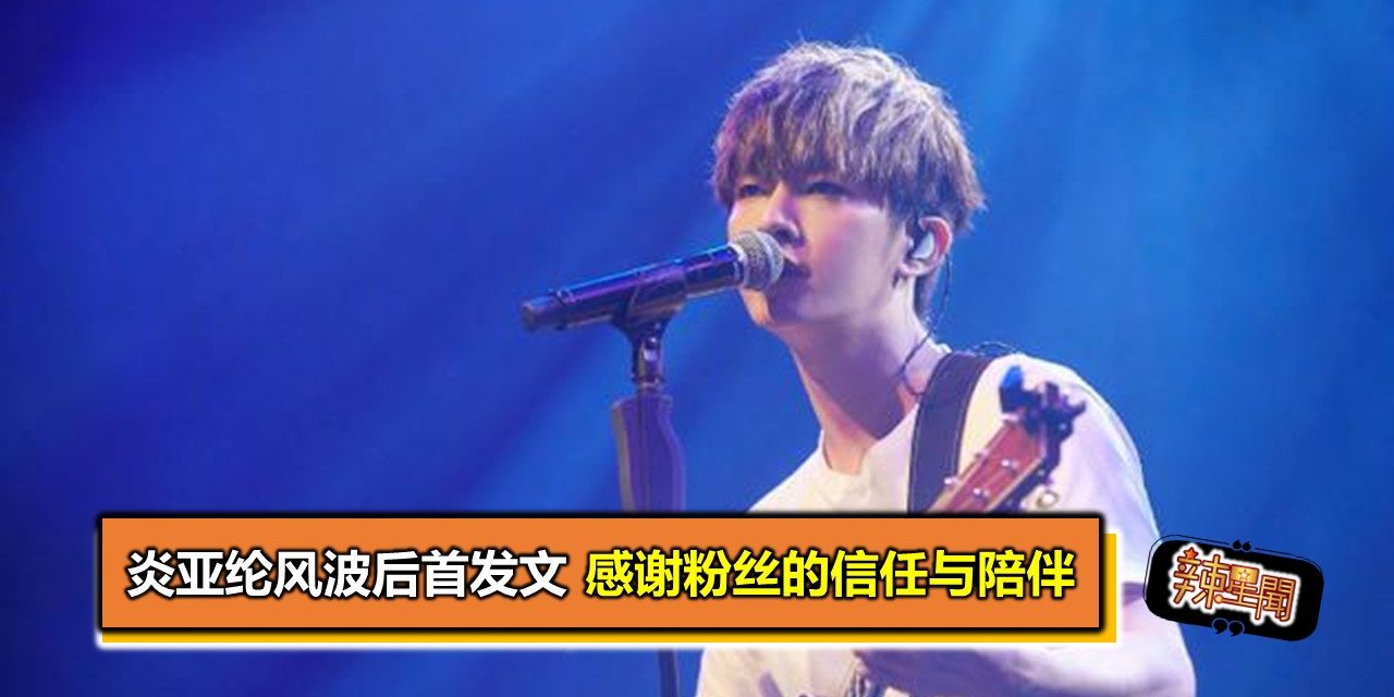 炎亚纶风波后首发文 感谢粉丝的信任与陪伴