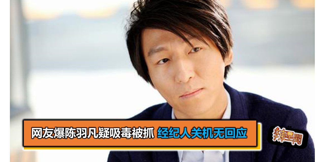 网友爆陈羽凡疑吸毒被抓 经纪人关机无回应