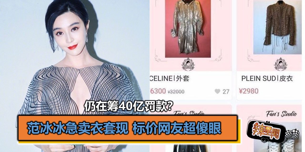 仍在筹40亿罚款？范冰冰急卖衣套现 标价网友超傻眼