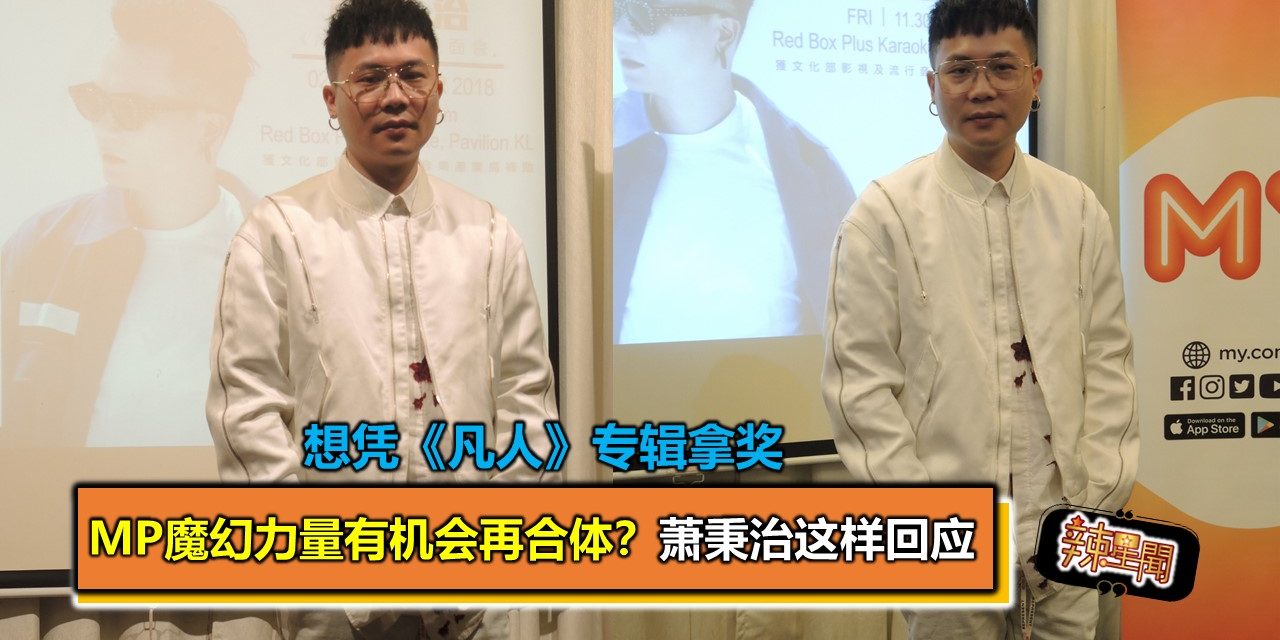 MP魔幻力量有机会再合体？萧秉治这样回应 想凭《凡人》专辑拿奖