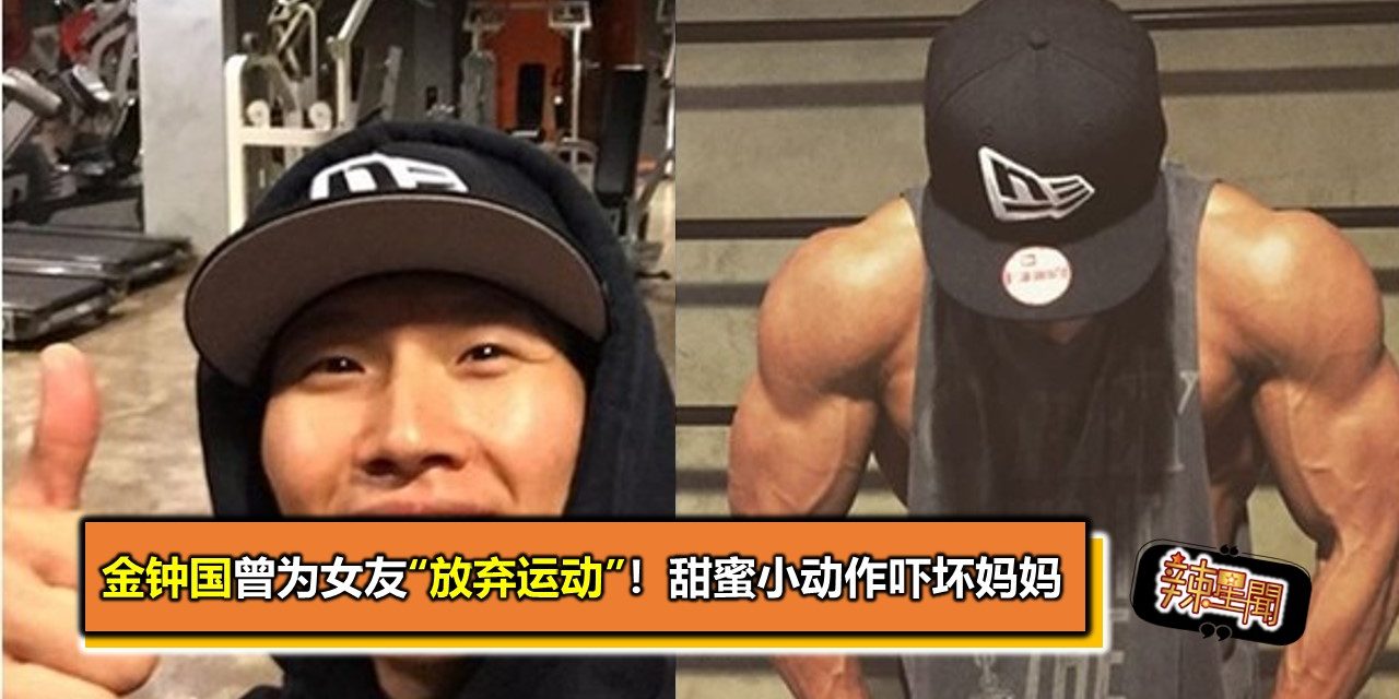金钟国曾为女友“放弃运动”！甜蜜小动作吓坏妈妈