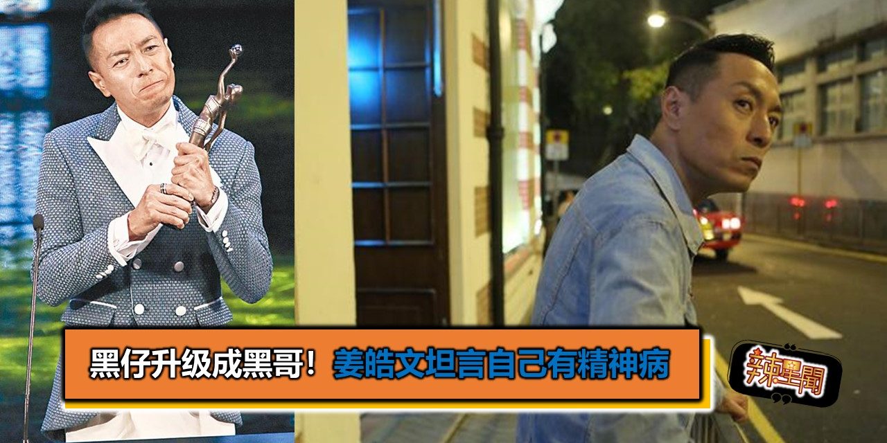 黑仔升级成黑哥！姜皓文坦言自己有精神病