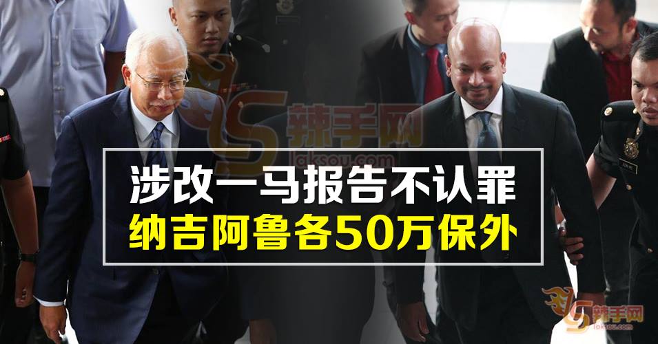 涉改1MDB报告  纳吉阿鲁甘达不认罪