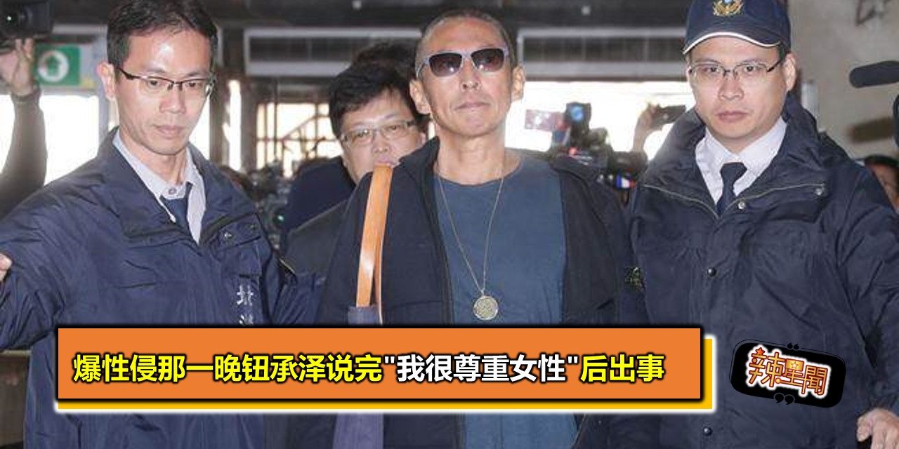 爆性侵那一晚钮承泽说完”我很尊重女性”后出事