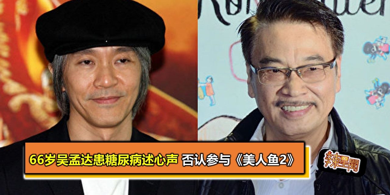 66岁吴孟达患糖尿病述心声 否认参与《美人鱼2》
