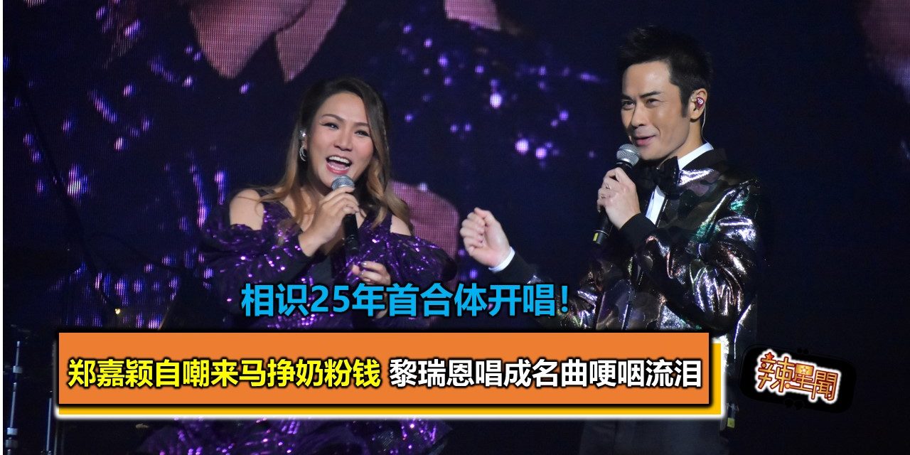 相识25年首合体开唱！郑嘉颖自嘲来马挣奶粉钱  黎瑞恩唱成名曲哽咽流泪