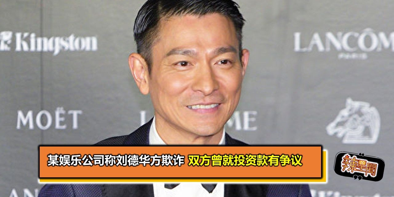 某娱乐公司称刘德华方欺诈 双方曾就投资款有争议