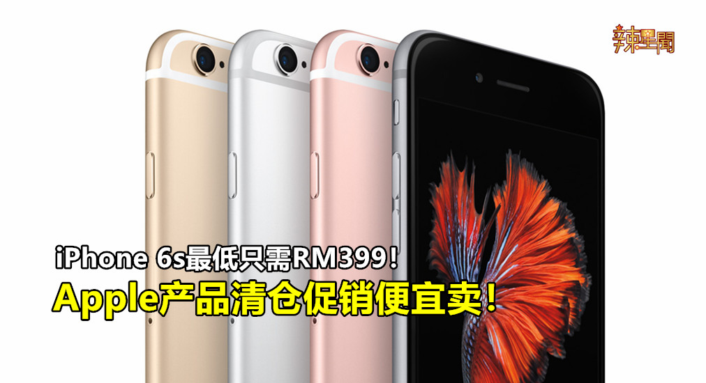 iPhone 6s最低只需RM399！Apple产品清仓促销便宜卖！