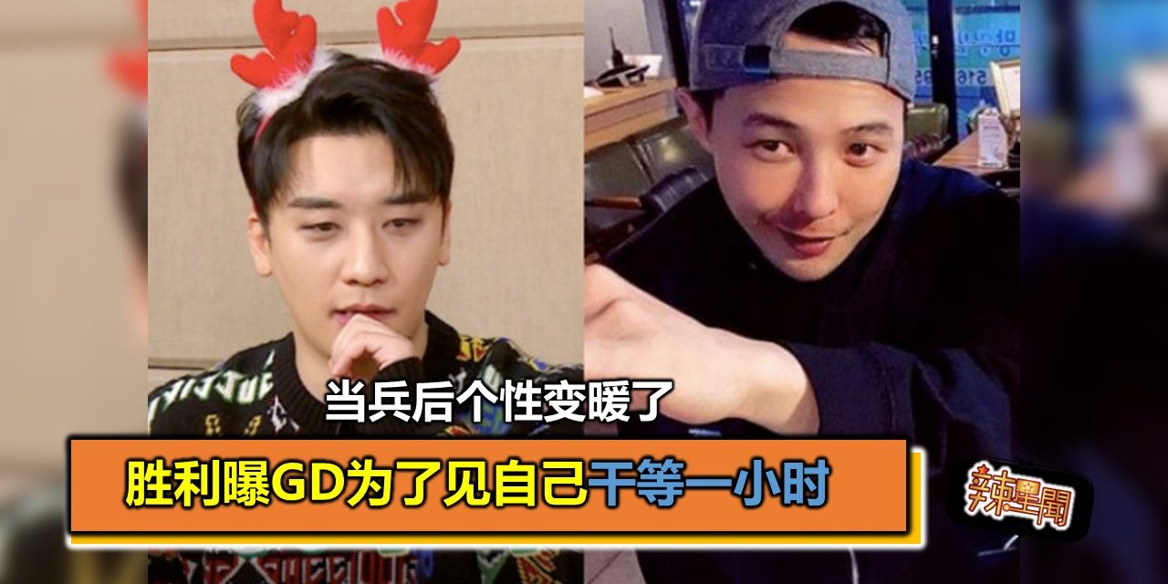 当兵后个性变暖了 胜利曝GD为了见自己干等一小时