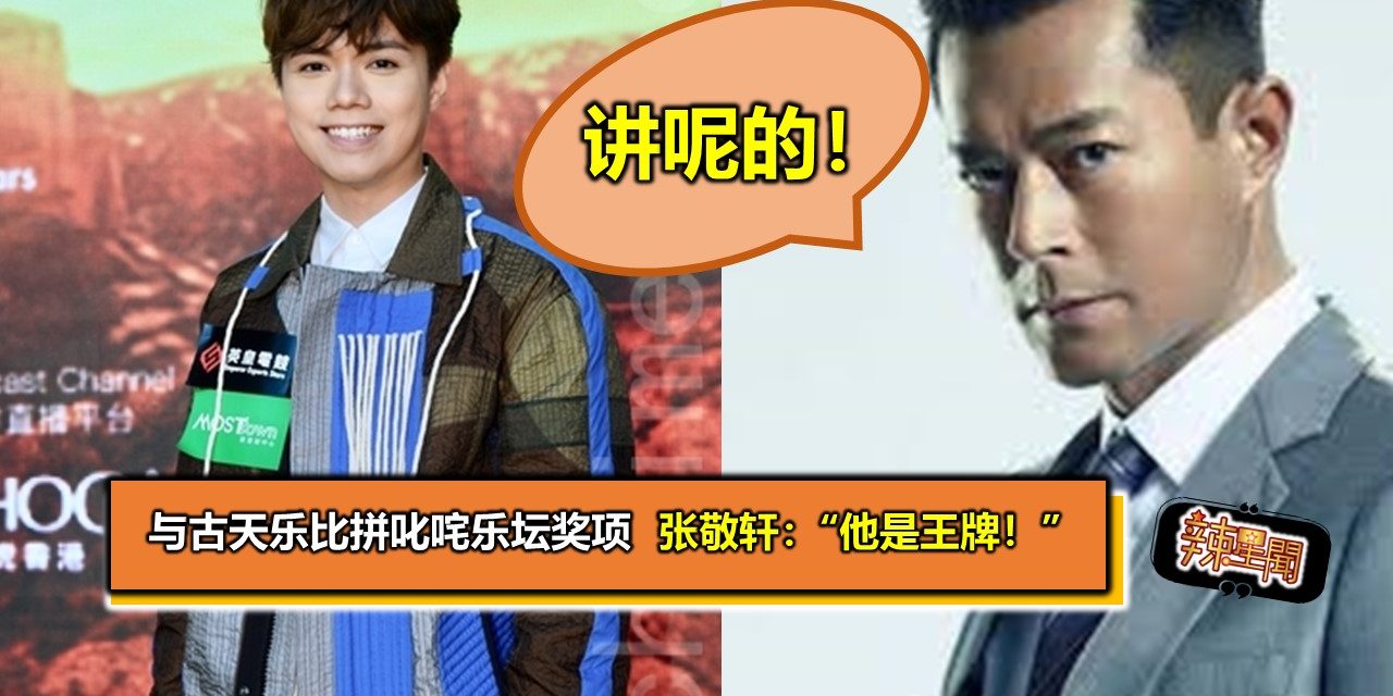 与古天乐比拼叱咤乐坛奖项 张敬轩：“他是王牌！”