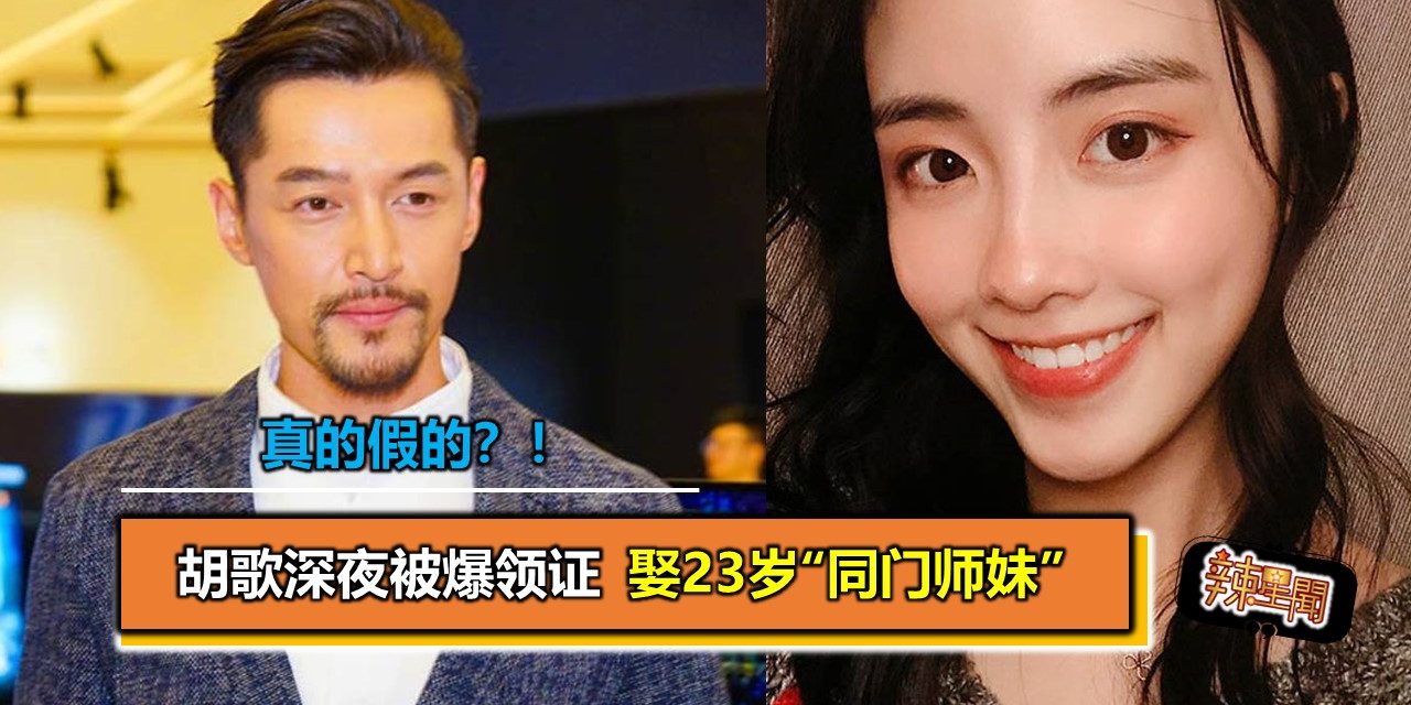 真的假的？！胡歌深夜被爆领证 娶23岁“同门师妹”