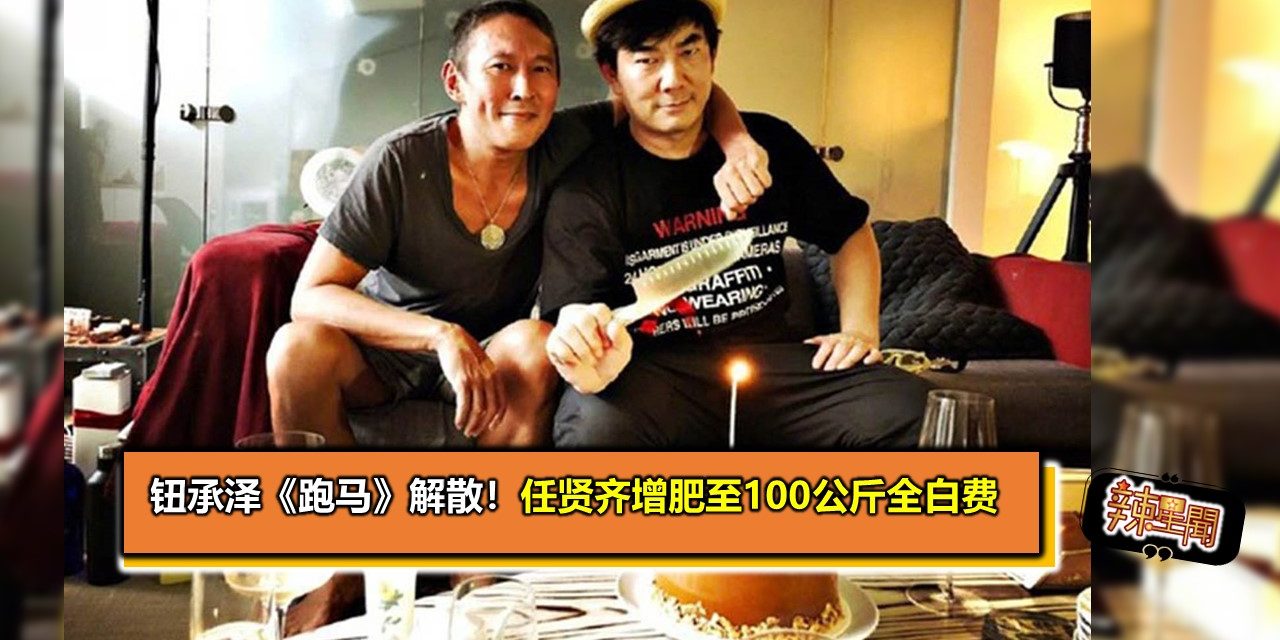 钮承泽《跑马》解散！ 任贤齐增肥至100公斤全白费