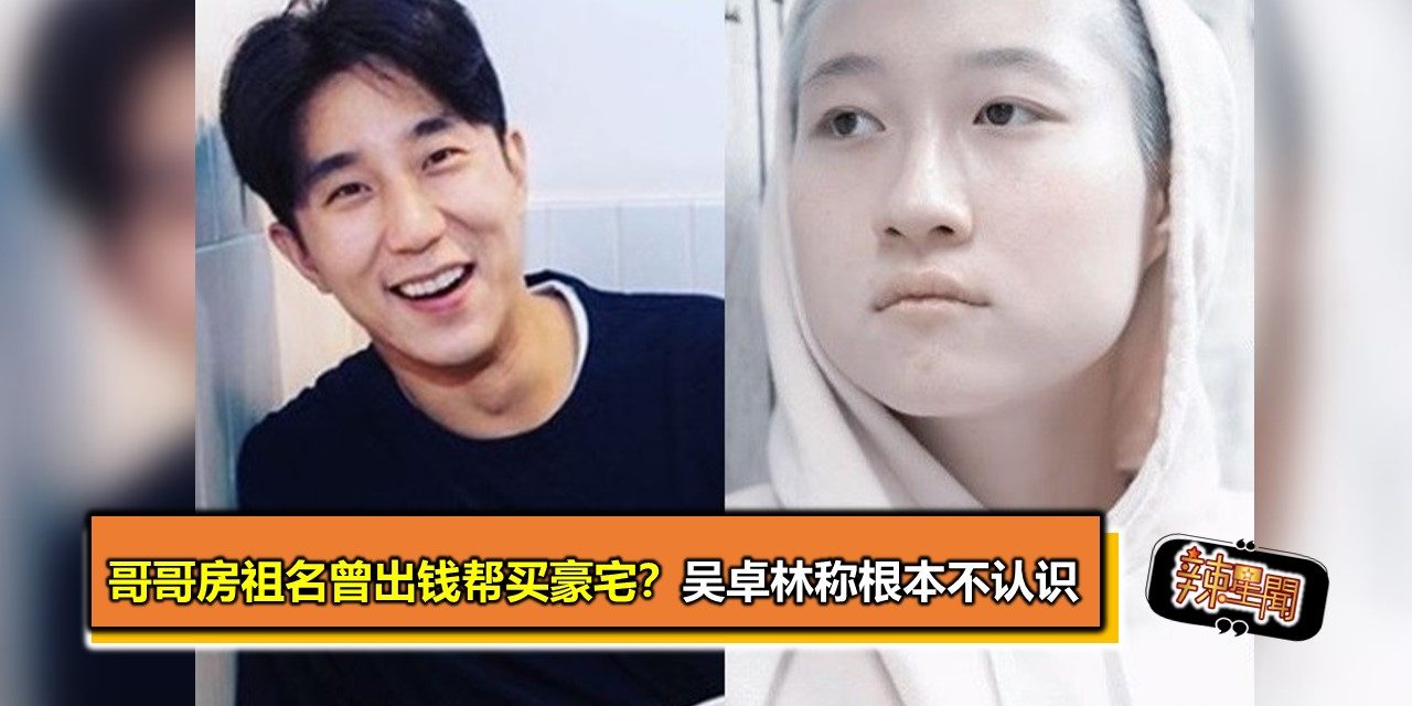 哥哥房祖名曾出钱帮买豪宅？吴卓林称根本不认识