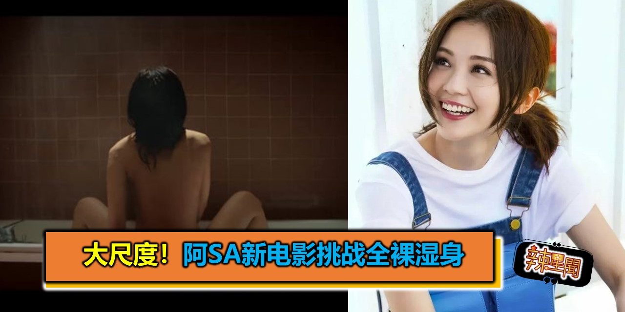 大尺度！阿Sa新电影挑战全裸湿身
