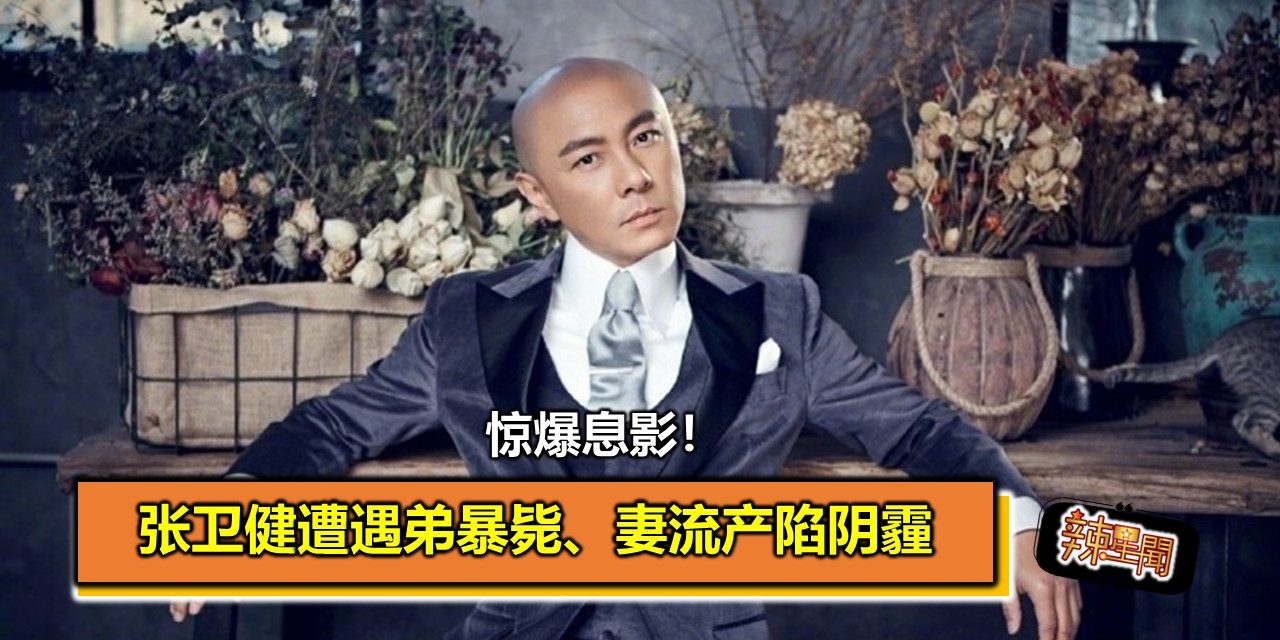 张卫健惊爆息影！遭遇弟暴毙、妻流产陷阴霾