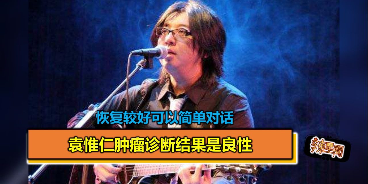 袁惟仁肿瘤诊断结果是良性 恢复较好可以简单对话