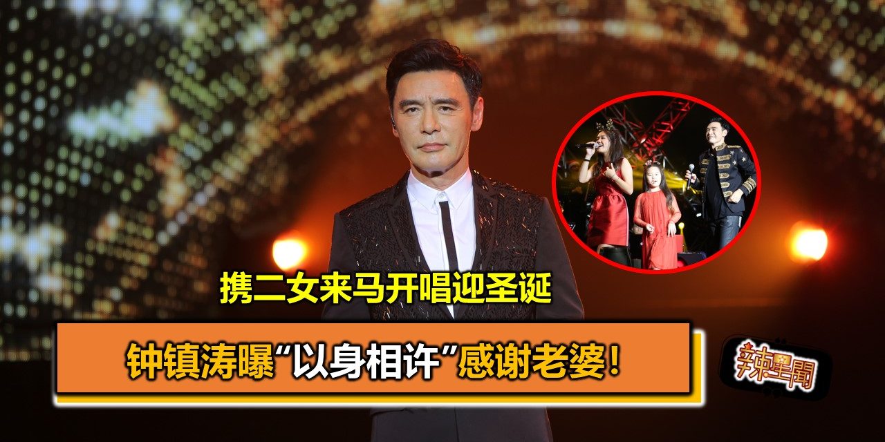 携二女来马开唱迎圣诞  钟镇涛曝“以身相许”感谢老婆！