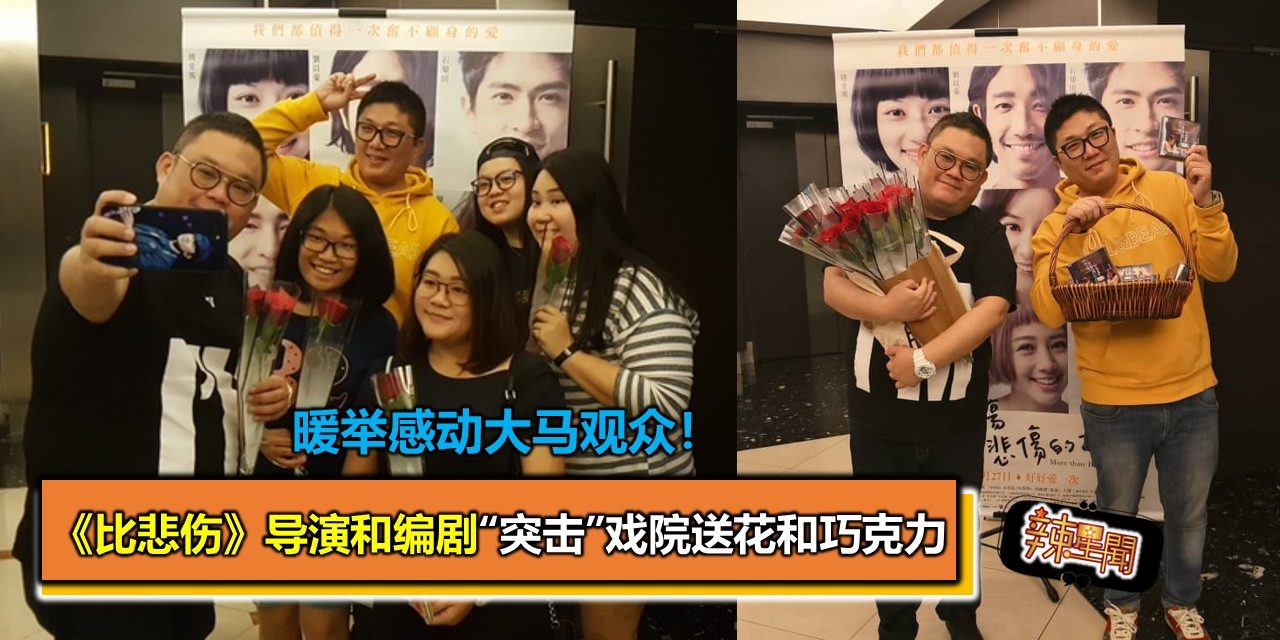 《比悲伤》导演和编剧“突击”戏院送花和巧克力  暖举感动大马观众！
