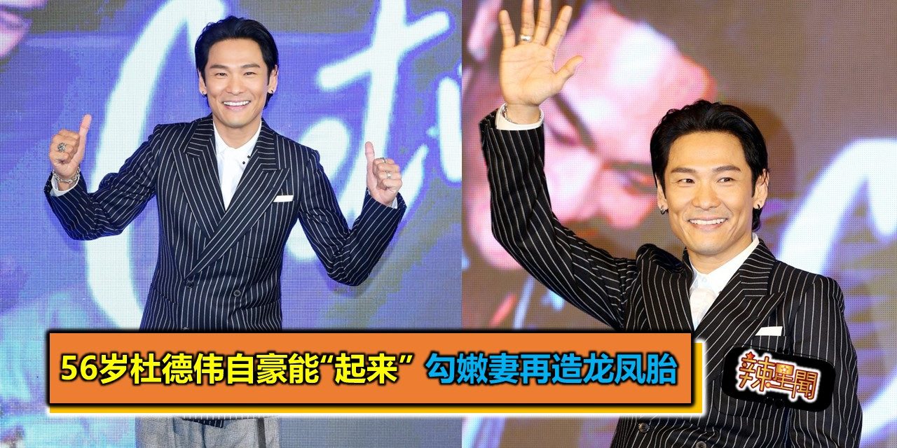 56岁杜德伟自豪能“起来” 勾嫩妻再造龙凤胎