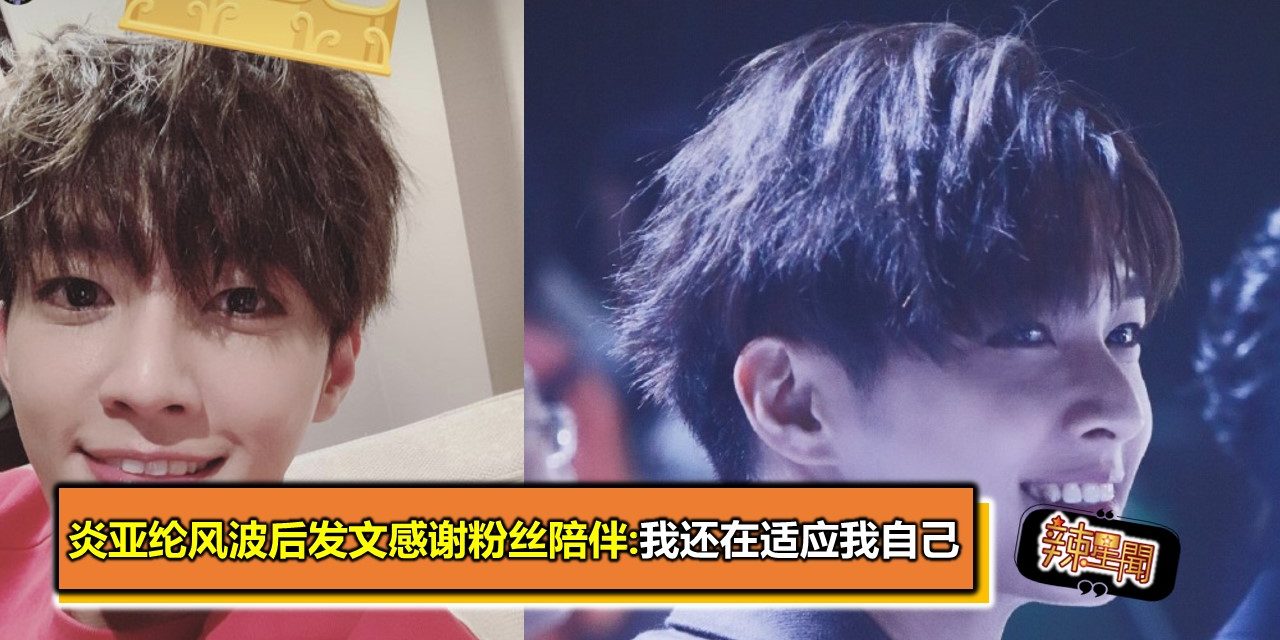 炎亚纶风波后发文感谢粉丝陪伴:我还在适应我自己