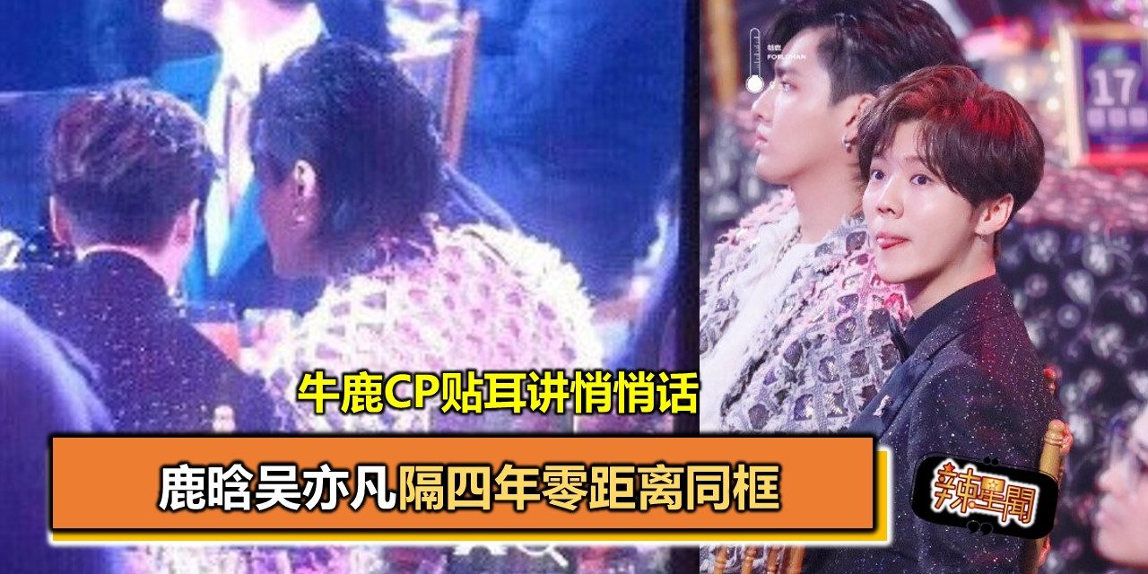 鹿晗吴亦凡隔四年零距离同框 牛鹿CP贴耳讲悄悄话