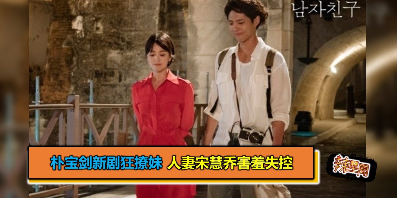 朴宝剑新剧狂撩妹 人妻宋慧乔害羞失控