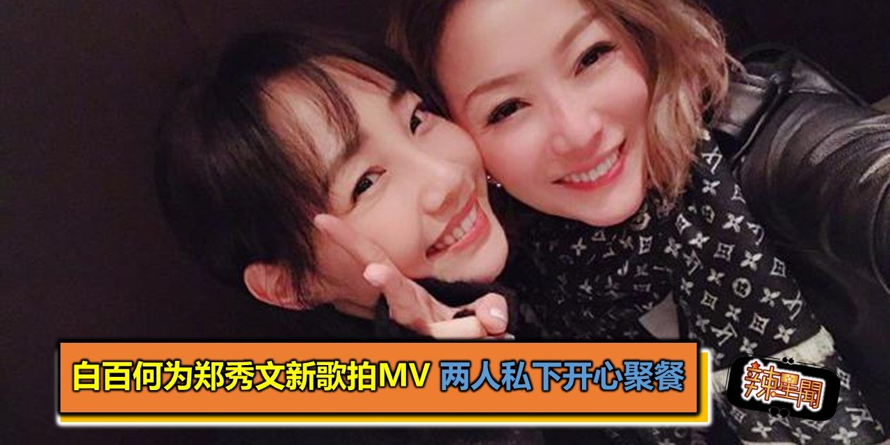 白百何为郑秀文新歌拍MV 两人私下聚餐笑开怀