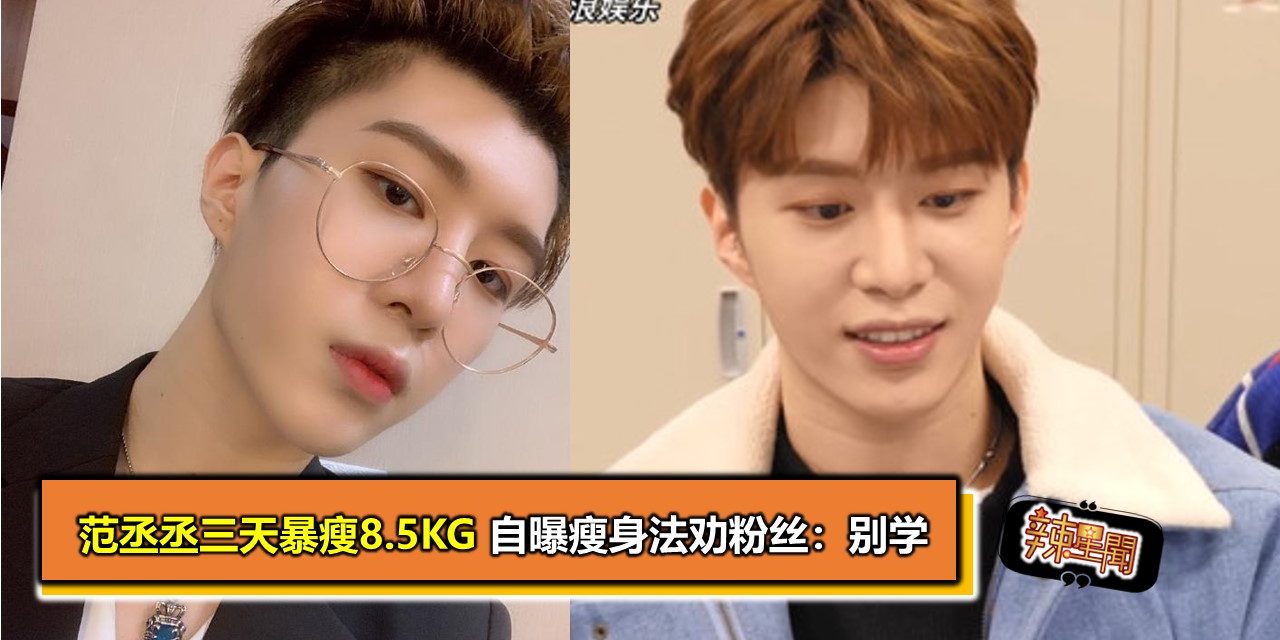 范丞丞三天暴瘦8.5KG 自曝瘦身法劝粉丝：别学