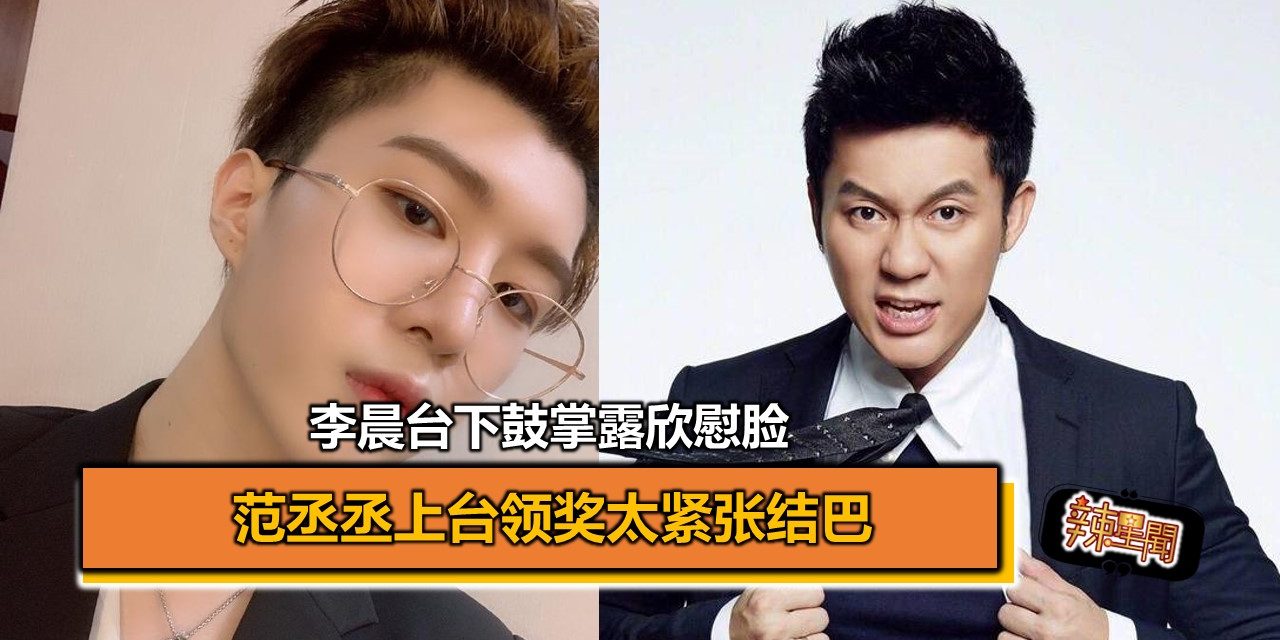 范丞丞上台领奖太紧张结巴 李晨台下鼓掌露欣慰脸