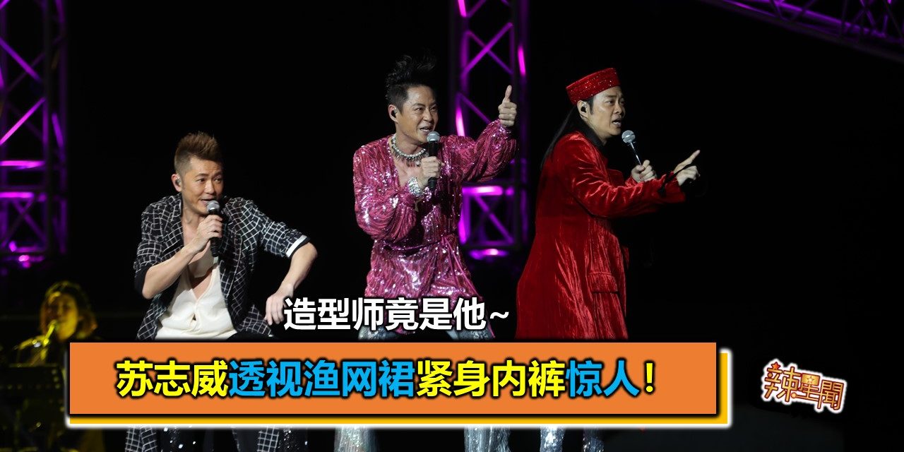 苏志威透视渔网裙紧身内裤惊人！造型师竟是他~