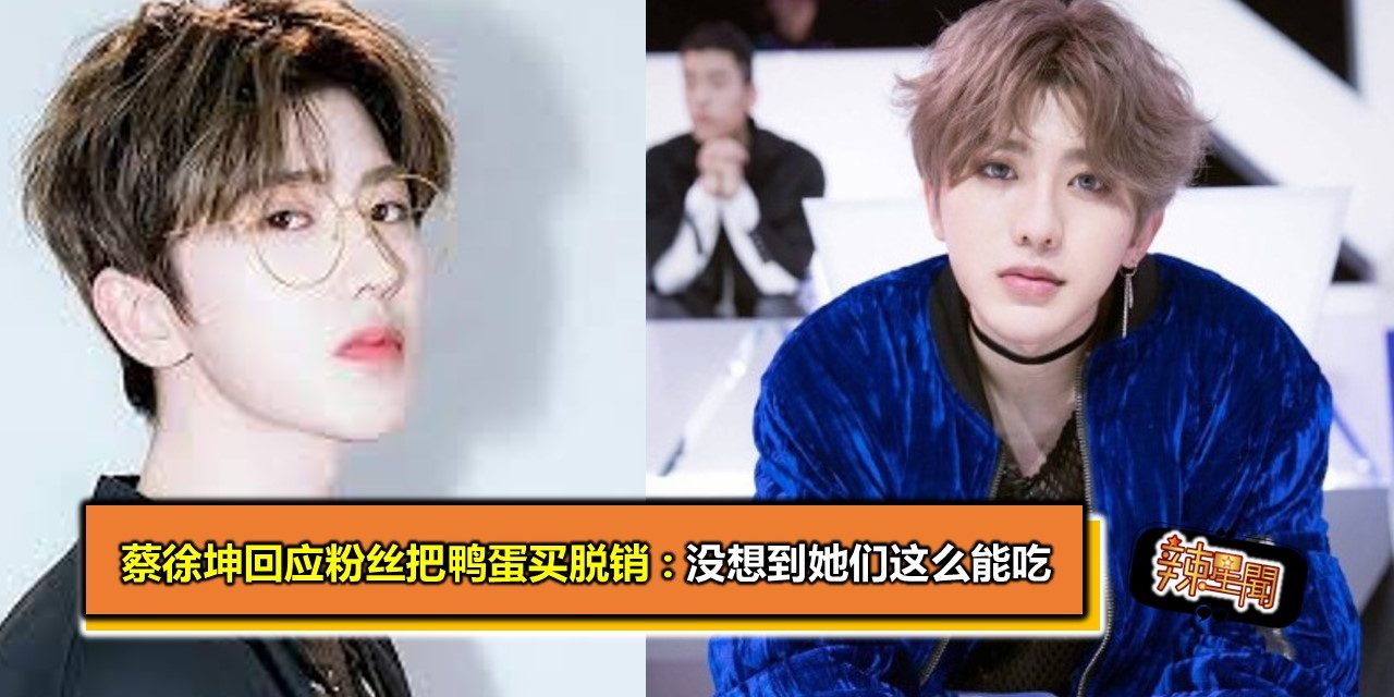 蔡徐坤回应粉丝把鸭蛋买脱销:没想到她们这么能吃