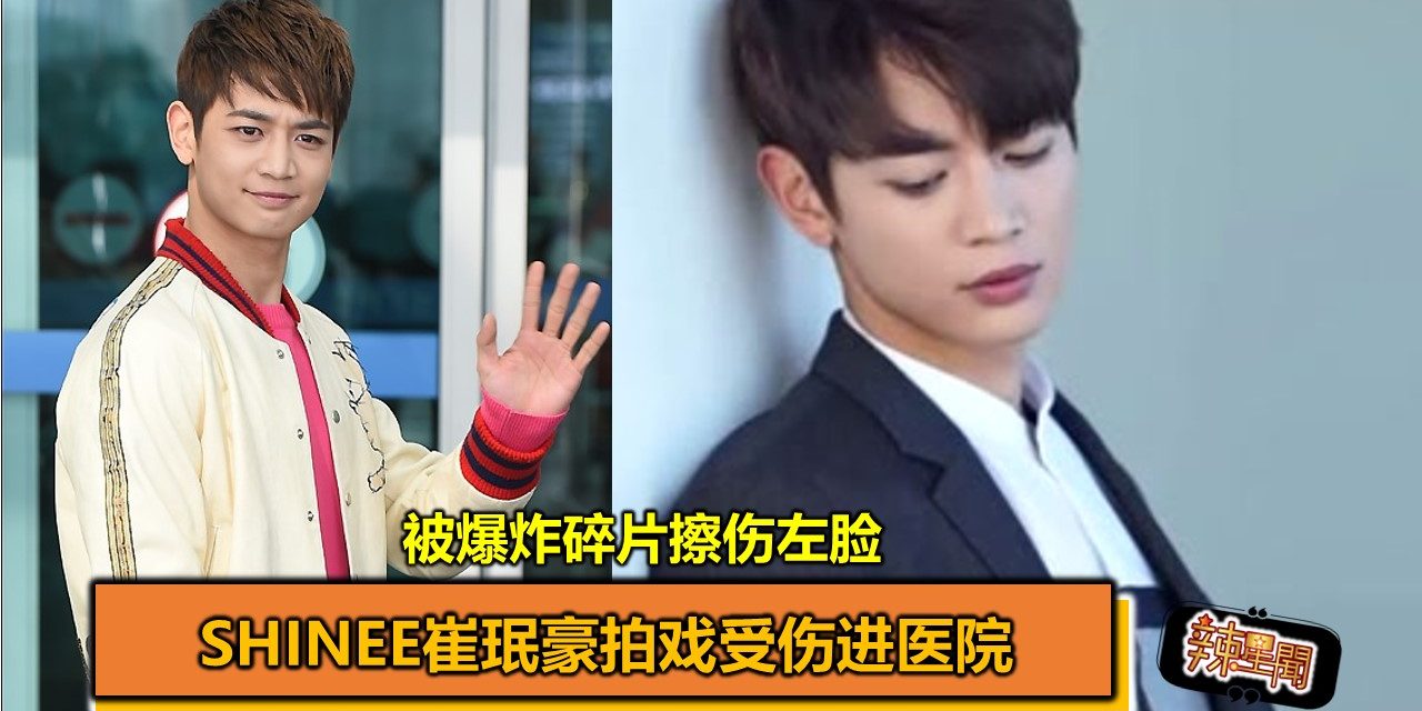 SHINee崔珉豪拍戏受伤进医院 被爆炸碎片擦伤左脸