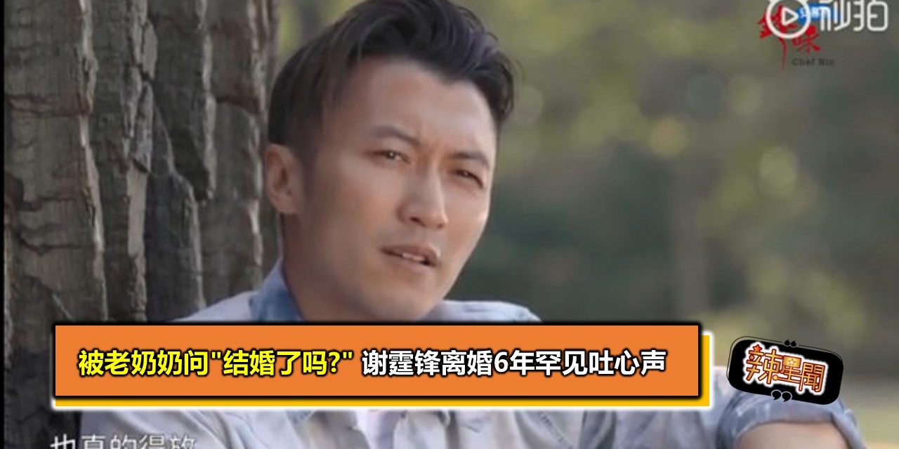 被老奶奶问”结婚了吗?” 谢霆锋离婚6年罕见吐心声