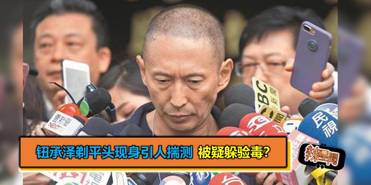 钮承泽剃平头现身引人揣测 被疑躲验毒？