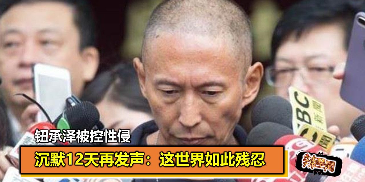 钮承泽被控性侵 沉默12天再发声：这世界如此残忍