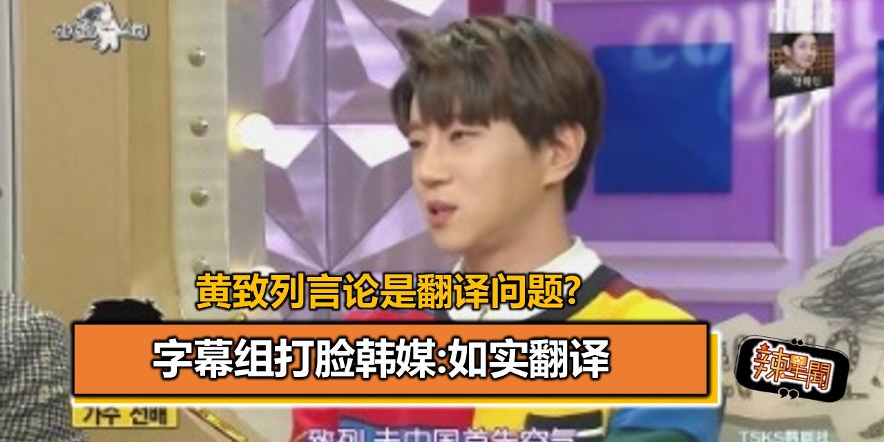 黄致列言论是翻译问题? 字幕组打脸韩媒:如实翻译