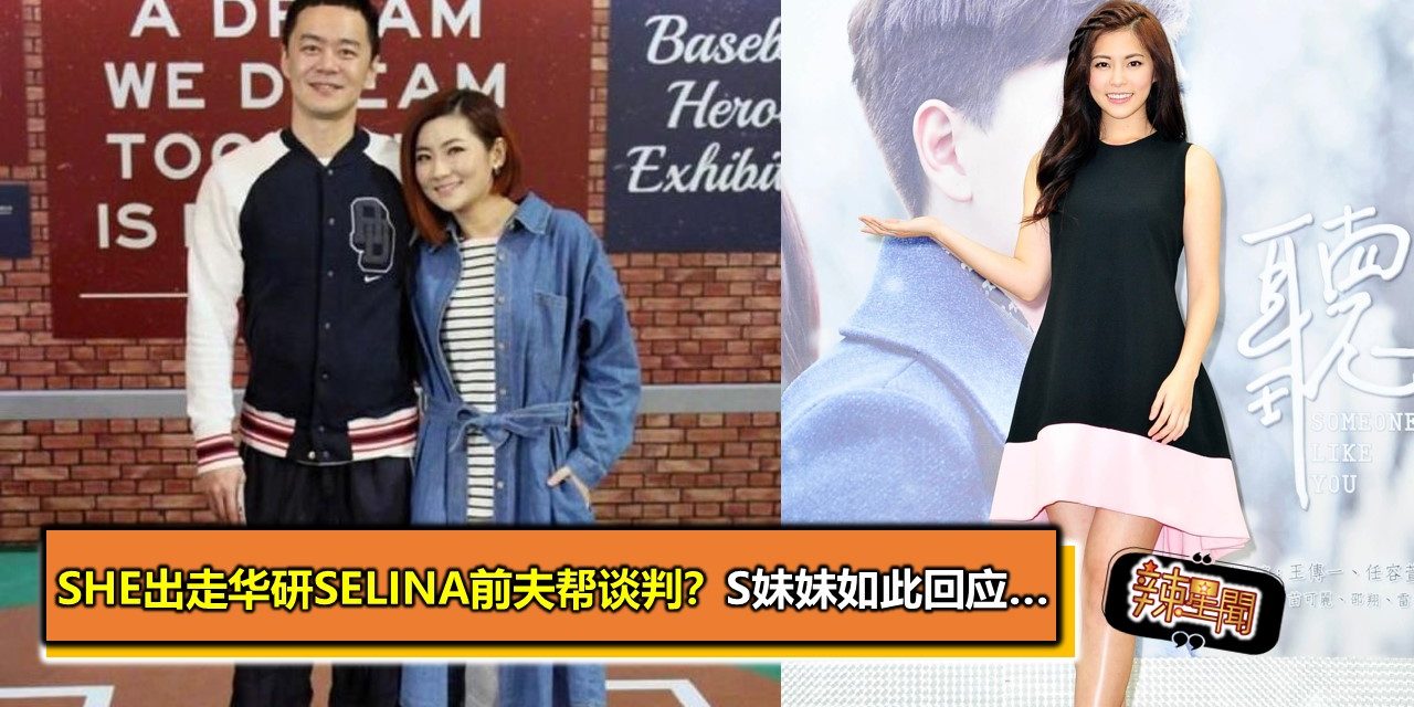 SHE出走华研Selina前夫帮谈判？S妹妹如此回应…