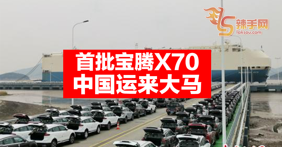 第一批宝腾X70  从中国运来大马！